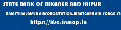 STATE BANK OF BIKANER AND JAIPUR  RAJASTHAN JAIPUR AIRFORCESTATION,SURATGARH AIR  FORCE  STATION,  SURATGARH  ifsc code